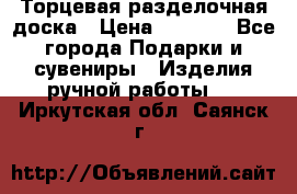 Торцевая разделочная доска › Цена ­ 2 500 - Все города Подарки и сувениры » Изделия ручной работы   . Иркутская обл.,Саянск г.